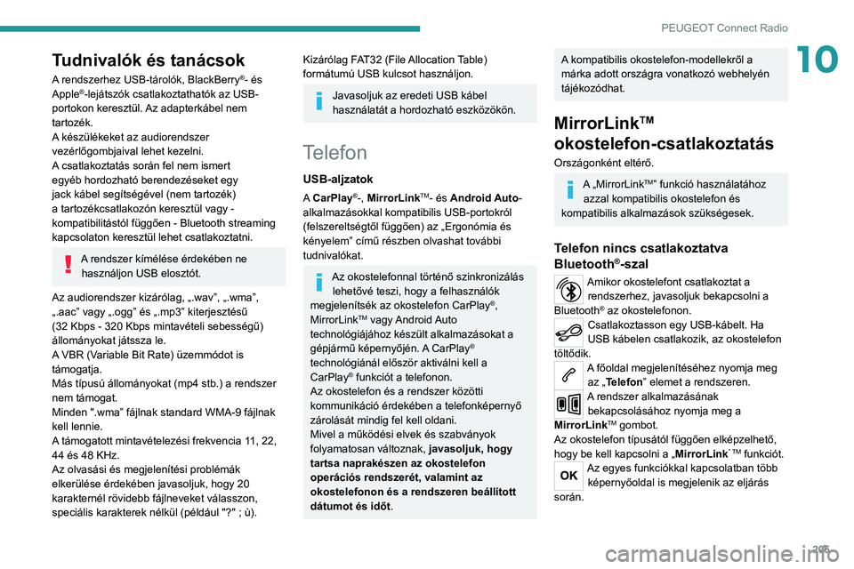 PEUGEOT 2008 2020  Kezelési útmutató (in Hungarian) 205
PEUGEOT Connect Radio
10Tudnivalók és tanácsok
A rendszerhez USB-tárolók, BlackBerry®- és 
Apple®-lejátszók csatlakoztathatók az USB-
portokon keresztül. Az adapterkábel nem 
tartozé