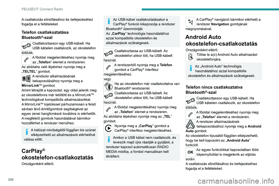 PEUGEOT 2008 2020  Kezelési útmutató (in Hungarian) 206
PEUGEOT Connect Radio
A csatlakozás elindításához és befejezéséhez 
fogadja el a feltételeket.
Telefon csatlakoztatása 
Bluetooth®-szal
Csatlakoztasson egy USB-kábelt. Ha 
USB kábelen 