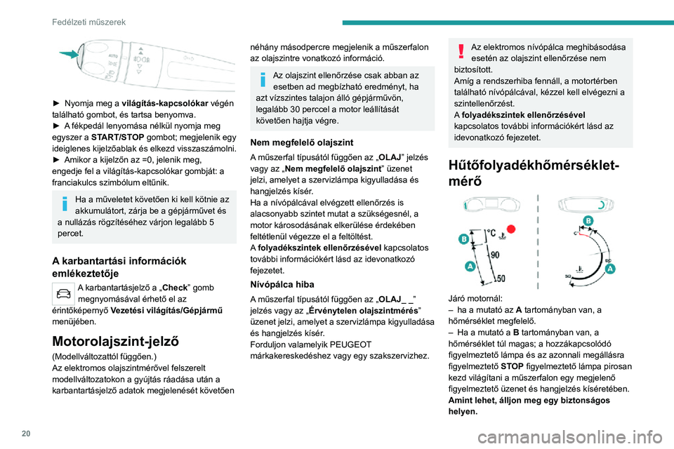 PEUGEOT 2008 2020 Kezelési útmutató (in Hungarian) 20
Fedélzeti műszerek
► Nyomja meg a világítás-kapcsolókar végén
található gombot, és tartsa benyomva.
► A fékpedál lenyomása nélkül nyomja meg egyszer a START/STOP gombot; megj PEUGEOT 2008 2020 Kezelési útmutató (in Hungarian) 20
Fedélzeti műszerek
► Nyomja meg a világítás-kapcsolókar végén
található gombot, és tartsa benyomva.
► A fékpedál lenyomása nélkül nyomja meg egyszer a START/STOP gombot; megj