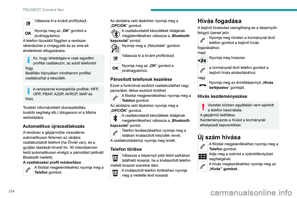 PEUGEOT 2008 2020  Kezelési útmutató (in Hungarian) 234
PEUGEOT Connect Nav
Kapcsolat hívása
A főoldal megjelenítéséhez nyomja meg a Telefon gombot.Vagy nyomja meg és tartsa lenyomva 
a kormányon található telefon gombot. 
Válassza ki: "