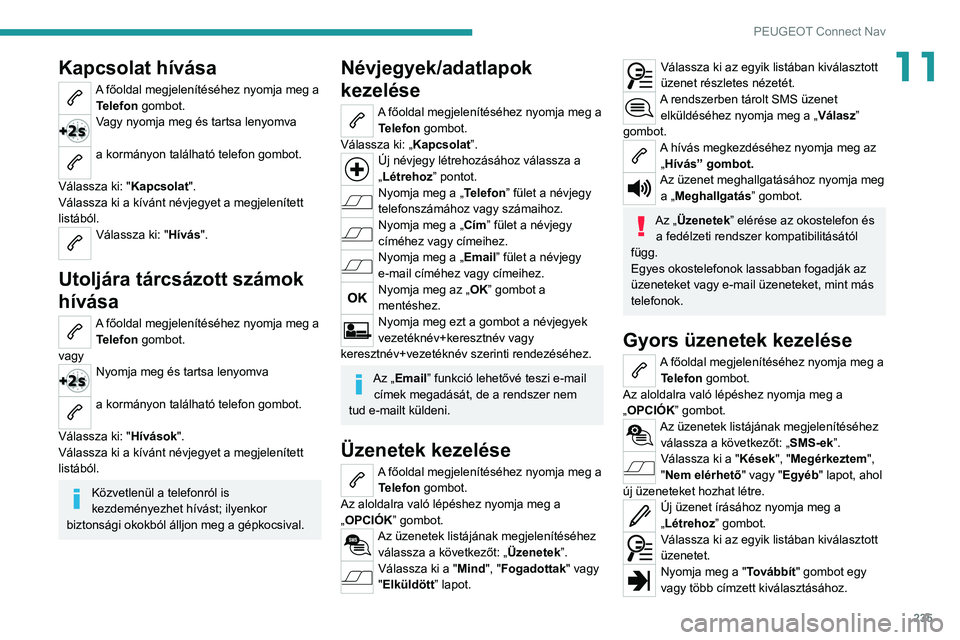 PEUGEOT 2008 2020  Kezelési útmutató (in Hungarian) 235
PEUGEOT Connect Nav
11Kapcsolat hívása
A főoldal megjelenítéséhez nyomja meg a Telefon gombot.
Vagy nyomja meg és tartsa lenyomva  
a kormányon található telefon gombot. 
Válassza ki: &