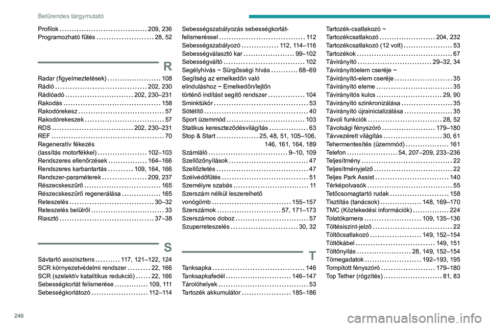 PEUGEOT 2008 2020 Kezelési útmutató (in Hungarian) 246
Betűrendes tárgymutató
Profilok 209, 236Programozható fűtés 28, 52
R
Radar (figyelmeztetések) 108Rádió 202, 230Rádióadó 202, 230–231Rakodás 158Rakodórekesz 57Rakodór PEUGEOT 2008 2020 Kezelési útmutató (in Hungarian) 246
Betűrendes tárgymutató
Profilok 209, 236Programozható fűtés 28, 52
R
Radar (figyelmeztetések) 108Rádió 202, 230Rádióadó 202, 230–231Rakodás 158Rakodórekesz 57Rakodór