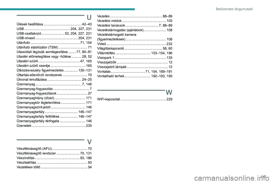 PEUGEOT 2008 2020 Kezelési útmutató (in Hungarian) 247
Betűrendes tárgymutató
U
Ülések beállítása 42–43USB 204, 227, 231USB-csatlakozó 53, 204, 227, 231USB-olvasó 204, 231Utánfutó 71, 154Utánfutó stabilizátor (TSM) 71Utaso PEUGEOT 2008 2020 Kezelési útmutató (in Hungarian) 247
Betűrendes tárgymutató
U
Ülések beállítása 42–43USB 204, 227, 231USB-csatlakozó 53, 204, 227, 231USB-olvasó 204, 231Utánfutó 71, 154Utánfutó stabilizátor (TSM) 71Utaso