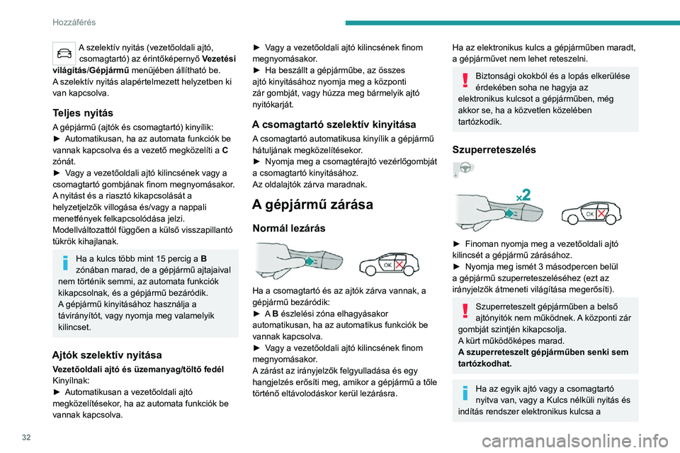 PEUGEOT 2008 2020 Kezelési útmutató (in Hungarian) 32
Hozzáférés
gépjárműben marad, a központi zár nem aktiválódik.
Ha gépjármű nyitva van, de az ajtók és a
csomagtartó ezt követően nincs kinyitva,
a gépjármű körülbelül 30 m PEUGEOT 2008 2020 Kezelési útmutató (in Hungarian) 32
Hozzáférés
gépjárműben marad, a központi zár nem aktiválódik.
Ha gépjármű nyitva van, de az ajtók és a
csomagtartó ezt követően nincs kinyitva,
a gépjármű körülbelül 30 m