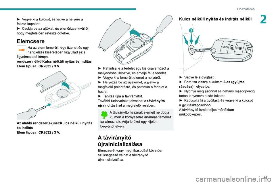 PEUGEOT 2008 2020 Kezelési útmutató (in Hungarian) 35
Hozzáférés
2► Vegye ki a kulcsot, és tegye a helyére a fekete kupakot.► Csukja be az ajtókat, és ellenőrizze kívülről, hogy megfelelően reteszelődtek-e.
Elemcsere
Ha az elem lemer PEUGEOT 2008 2020 Kezelési útmutató (in Hungarian) 35
Hozzáférés
2► Vegye ki a kulcsot, és tegye a helyére a fekete kupakot.► Csukja be az ajtókat, és ellenőrizze kívülről, hogy megfelelően reteszelődtek-e.
Elemcsere
Ha az elem lemer