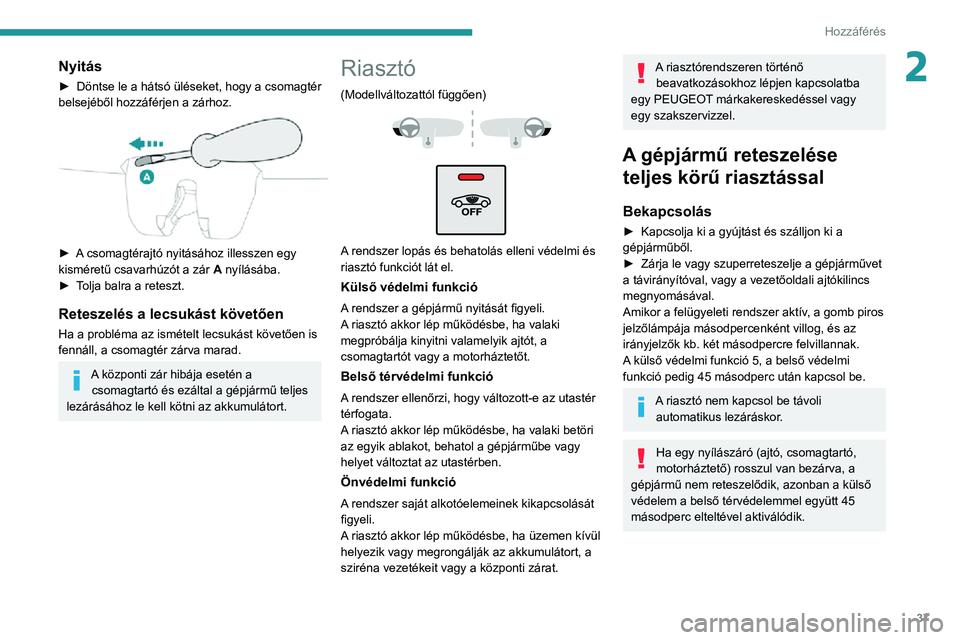PEUGEOT 2008 2020 Kezelési útmutató (in Hungarian) 37
Hozzáférés
2Nyitás
► Döntse le a hátsó üléseket, hogy a csomagtér belsejéből hozzáférjen a zárhoz.
► A csomagtérajtó nyitásához illesszen egy kisméretű csavarhúzót a z PEUGEOT 2008 2020 Kezelési útmutató (in Hungarian) 37
Hozzáférés
2Nyitás
► Döntse le a hátsó üléseket, hogy a csomagtér belsejéből hozzáférjen a zárhoz.
► A csomagtérajtó nyitásához illesszen egy kisméretű csavarhúzót a z