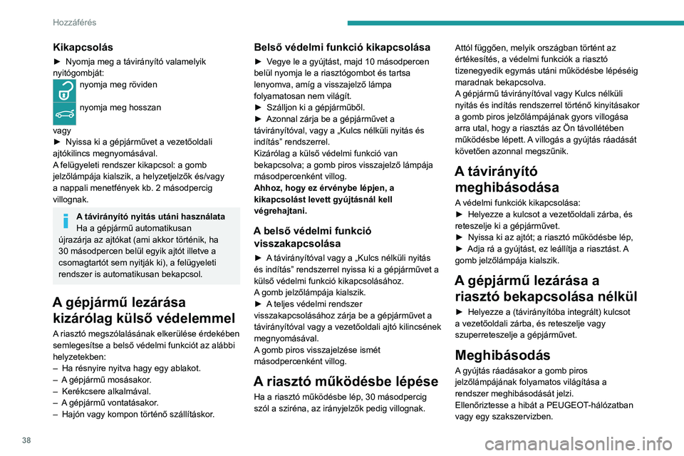 PEUGEOT 2008 2020 Kezelési útmutató (in Hungarian) 38
Hozzáférés
A riasztó automatikus
beállítása
(A forgalmazó országtól függően)
2 perccel az utolsó ajtó vagy a csomagtartó
bezárását követően a védelem bekapcsol.
► Beszáll PEUGEOT 2008 2020 Kezelési útmutató (in Hungarian) 38
Hozzáférés
A riasztó automatikus
beállítása
(A forgalmazó országtól függően)
2 perccel az utolsó ajtó vagy a csomagtartó
bezárását követően a védelem bekapcsol.
► Beszáll