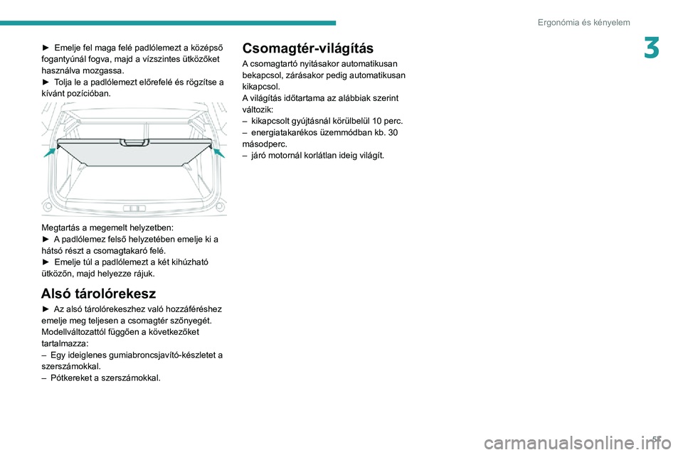 PEUGEOT 2008 2020 Kezelési útmutató (in Hungarian) 57
Ergonómia és kényelem
3► Emelje fel maga felé padlólemezt a középső fogantyúnál fogva, majd a vízszintes ütközőket
használva mozgassa.
► Tolja le a padlólemezt előrefelé és PEUGEOT 2008 2020 Kezelési útmutató (in Hungarian) 57
Ergonómia és kényelem
3► Emelje fel maga felé padlólemezt a középső fogantyúnál fogva, majd a vízszintes ütközőket
használva mozgassa.
► Tolja le a padlólemezt előrefelé és