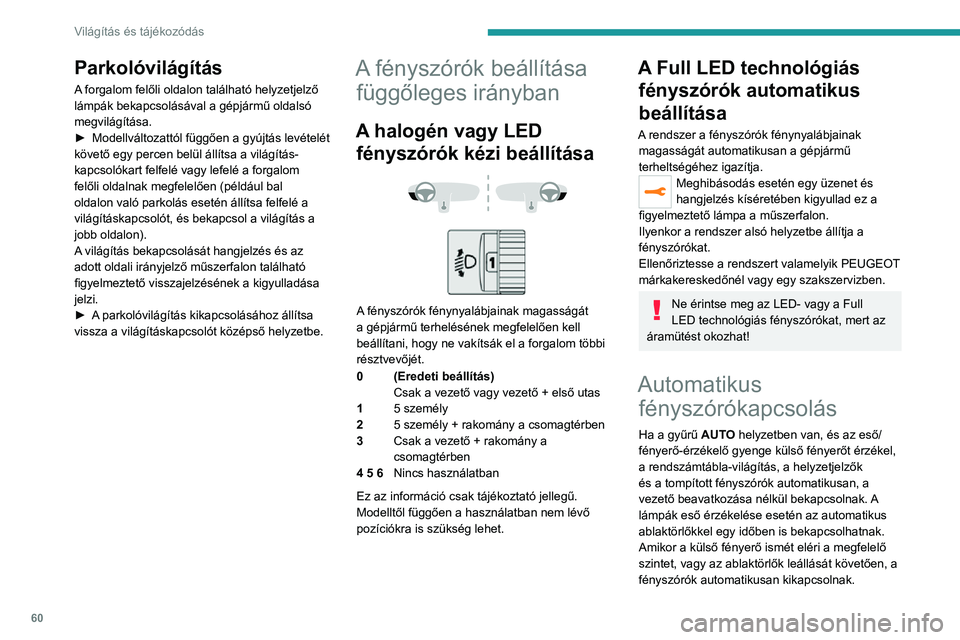 PEUGEOT 2008 2020 Kezelési útmutató (in Hungarian) 60
Világítás és tájékozódás
Parkolóvilágítás
A forgalom felőli oldalon található helyzetjelző
lámpák bekapcsolásával a gépjármű oldalsó
megvilágítása.
► Modellváltozatt PEUGEOT 2008 2020 Kezelési útmutató (in Hungarian) 60
Világítás és tájékozódás
Parkolóvilágítás
A forgalom felőli oldalon található helyzetjelző
lámpák bekapcsolásával a gépjármű oldalsó
megvilágítása.
► Modellváltozatt