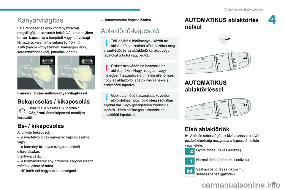 PEUGEOT 2008 2020 Kezelési útmutató (in Hungarian) 63
Világítás és tájékozódás
4Kanyarvilágítás
Ez a rendszer az első ködfényszóróval
megvilágítja a kanyarok belső ívét, amennyiben
be van kapcsolva a tompított vagy a távolság PEUGEOT 2008 2020 Kezelési útmutató (in Hungarian) 63
Világítás és tájékozódás
4Kanyarvilágítás
Ez a rendszer az első ködfényszóróval
megvilágítja a kanyarok belső ívét, amennyiben
be van kapcsolva a tompított vagy a távolság