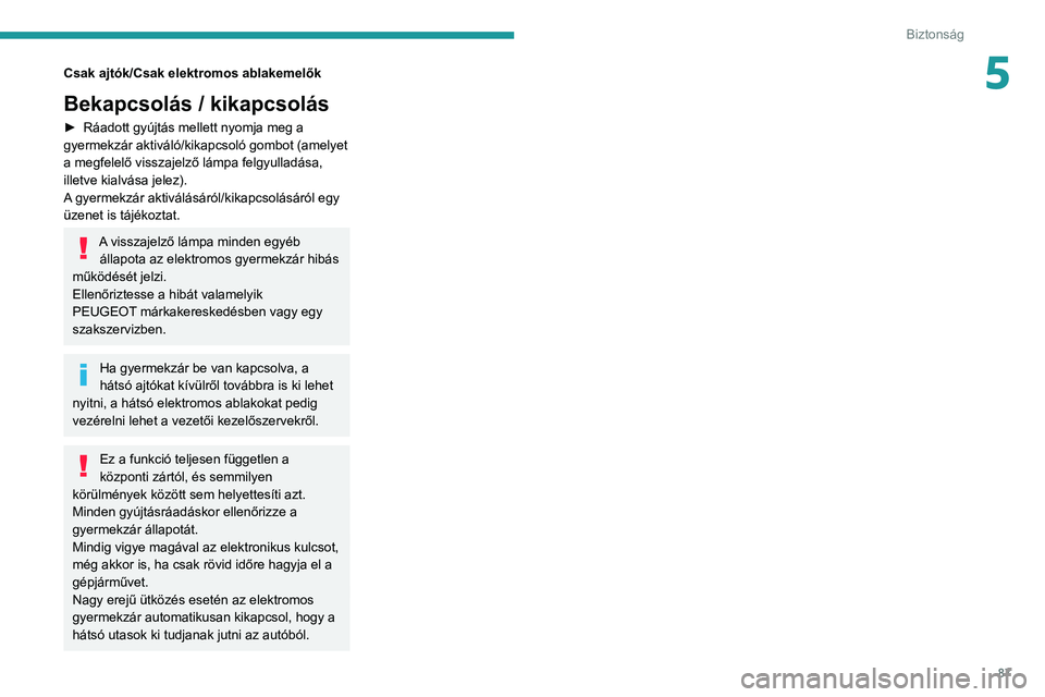 PEUGEOT 2008 2020  Kezelési útmutató (in Hungarian) 87
Biztonság
5Csak ajtók/Csak elektromos ablakemelők
Bekapcsolás / kikapcsolás
► Ráadott gyújtás mellett nyomja meg a gyermekzár aktiváló/kikapcsoló gombot (amelyet 
a megfelelő visszaj
