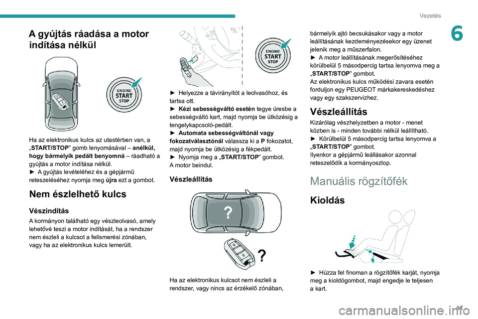 PEUGEOT 2008 2020 Kezelési útmutató (in Hungarian) 93
Vezetés
6A gyújtás ráadása a motor indítása nélkül
Ha az elektronikus kulcs az utastérben van, a
„START/STOP” gomb lenyomásával – anélkül,
hogy bármelyik pedált benyomn PEUGEOT 2008 2020 Kezelési útmutató (in Hungarian) 93
Vezetés
6A gyújtás ráadása a motor indítása nélkül
Ha az elektronikus kulcs az utastérben van, a
„START/STOP” gomb lenyomásával – anélkül,
hogy bármelyik pedált benyomn