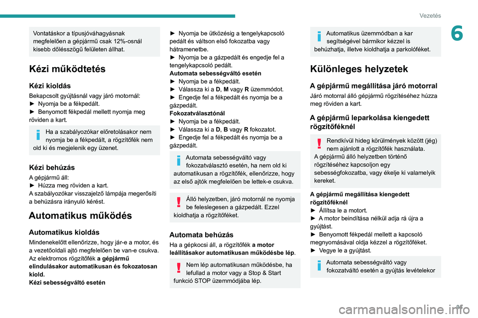 PEUGEOT 2008 2020 Kezelési útmutató (in Hungarian) 95
Vezetés
6Vontatáskor a típusjóváhagyásnak
megfelelően a gépjármű csak 12%-osnál
kisebb dőlésszögű felületen állhat.
Kézi működtetés
Kézi kioldás
Bekapcsolt gyújtásnál va PEUGEOT 2008 2020 Kezelési útmutató (in Hungarian) 95
Vezetés
6Vontatáskor a típusjóváhagyásnak
megfelelően a gépjármű csak 12%-osnál
kisebb dőlésszögű felületen állhat.
Kézi működtetés
Kézi kioldás
Bekapcsolt gyújtásnál va