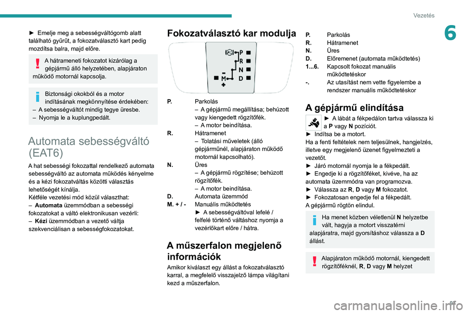 PEUGEOT 2008 2020 Kezelési útmutató (in Hungarian) 97
Vezetés
6► Emelje meg a sebességváltógomb alatt található gyűrűt, a fokozatválasztó kart pedig
mozdítsa balra, majd előre.
A hátrameneti fokozatot kizárólag a gépjármű álló h PEUGEOT 2008 2020 Kezelési útmutató (in Hungarian) 97
Vezetés
6► Emelje meg a sebességváltógomb alatt található gyűrűt, a fokozatválasztó kart pedig
mozdítsa balra, majd előre.
A hátrameneti fokozatot kizárólag a gépjármű álló h
