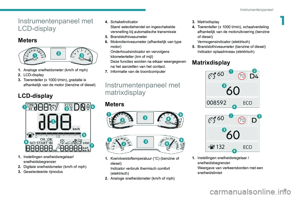 PEUGEOT 2008 2020 Instructieboekje (in Dutch) 9
Instrumentenpaneel
1Instrumentenpaneel met
LCD-display
Meters
1.Analoge snelheidsmeter (km/h of mph)
2. LCD-display
3. Toerenteller (x 1000 t/min), gradatie is
afhankelijk van de motor (benzine PEUGEOT 2008 2020 Instructieboekje (in Dutch) 9
Instrumentenpaneel
1Instrumentenpaneel met
LCD-display
Meters
1.Analoge snelheidsmeter (km/h of mph)
2. LCD-display
3. Toerenteller (x 1000 t/min), gradatie is
afhankelijk van de motor (benzine