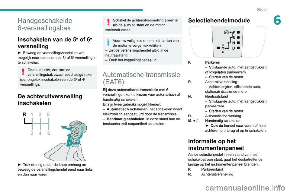 PEUGEOT 2008 2020 Instructieboekje (in Dutch) 101
Rijden
6Handgeschakelde
6-versnellingsbak
Inschakelen van de 5e of 6e
versnelling
► Beweeg de versnellingshendel zo ver mogelijk naar rechts om de 5e of 6e versnelling in
te schakelen.
Doet u PEUGEOT 2008 2020 Instructieboekje (in Dutch) 101
Rijden
6Handgeschakelde
6-versnellingsbak
Inschakelen van de 5e of 6e
versnelling
► Beweeg de versnellingshendel zo ver mogelijk naar rechts om de 5e of 6e versnelling in
te schakelen.
Doet u