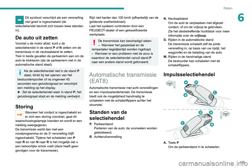 PEUGEOT 2008 2020 Instructieboekje (in Dutch) 103
Rijden
6Dit symbool verschijnt als een versnelling
niet goed is ingeschakeld (de
selectiehendel bevindt zich tussen twee standen
in).
De auto uit zetten
Voordat u de motor afzet, kunt u de
sel PEUGEOT 2008 2020 Instructieboekje (in Dutch) 103
Rijden
6Dit symbool verschijnt als een versnelling
niet goed is ingeschakeld (de
selectiehendel bevindt zich tussen twee standen
in).
De auto uit zetten
Voordat u de motor afzet, kunt u de
sel