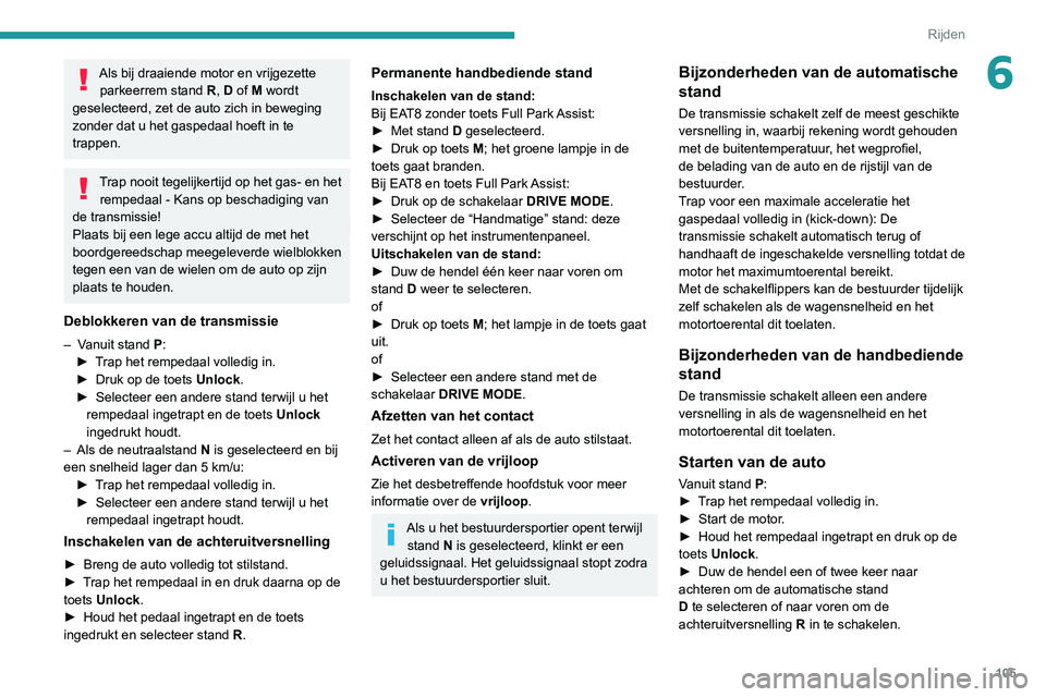 PEUGEOT 2008 2020 Instructieboekje (in Dutch) 105
Rijden
6Als bij draaiende motor en vrijgezette parkeerrem stand R, D of M wordt
geselecteerd, zet de auto zich in beweging
zonder dat u het gaspedaal hoeft in te
trappen.
Trap nooit tegelijker PEUGEOT 2008 2020 Instructieboekje (in Dutch) 105
Rijden
6Als bij draaiende motor en vrijgezette parkeerrem stand R, D of M wordt
geselecteerd, zet de auto zich in beweging
zonder dat u het gaspedaal hoeft in te
trappen.
Trap nooit tegelijker