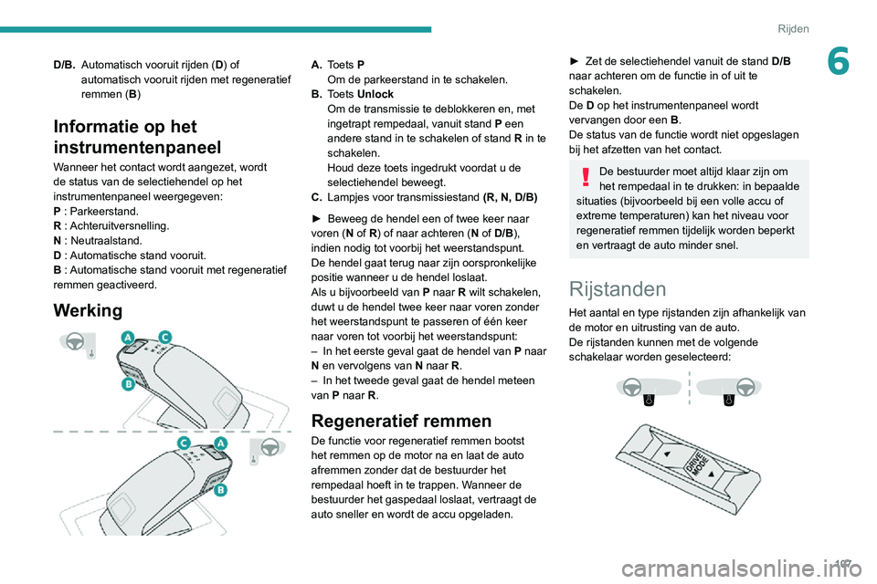 PEUGEOT 2008 2020 Instructieboekje (in Dutch) 107
Rijden
6D/B.Automatisch vooruit rijden ( D) of
automatisch vooruit rijden met regeneratief
remmen (B)
Informatie op het
instrumentenpaneel
Wanneer het contact wordt aangezet, wordt
de status v PEUGEOT 2008 2020 Instructieboekje (in Dutch) 107
Rijden
6D/B.Automatisch vooruit rijden ( D) of
automatisch vooruit rijden met regeneratief
remmen (B)
Informatie op het
instrumentenpaneel
Wanneer het contact wordt aangezet, wordt
de status v