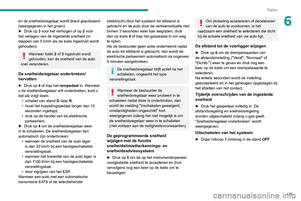 PEUGEOT 2008 2020 Instructieboekje (in Dutch) 123
Rijden
6en de snelheidsregelaar wordt direct geactiveerd
(weergegeven in het groen).
► Druk op 3 voor het verhogen of op 2 voor
het verlagen van de ingestelde snelheid (in
stappen van 5 km/h PEUGEOT 2008 2020 Instructieboekje (in Dutch) 123
Rijden
6en de snelheidsregelaar wordt direct geactiveerd
(weergegeven in het groen).
► Druk op 3 voor het verhogen of op 2 voor
het verlagen van de ingestelde snelheid (in
stappen van 5 km/h
