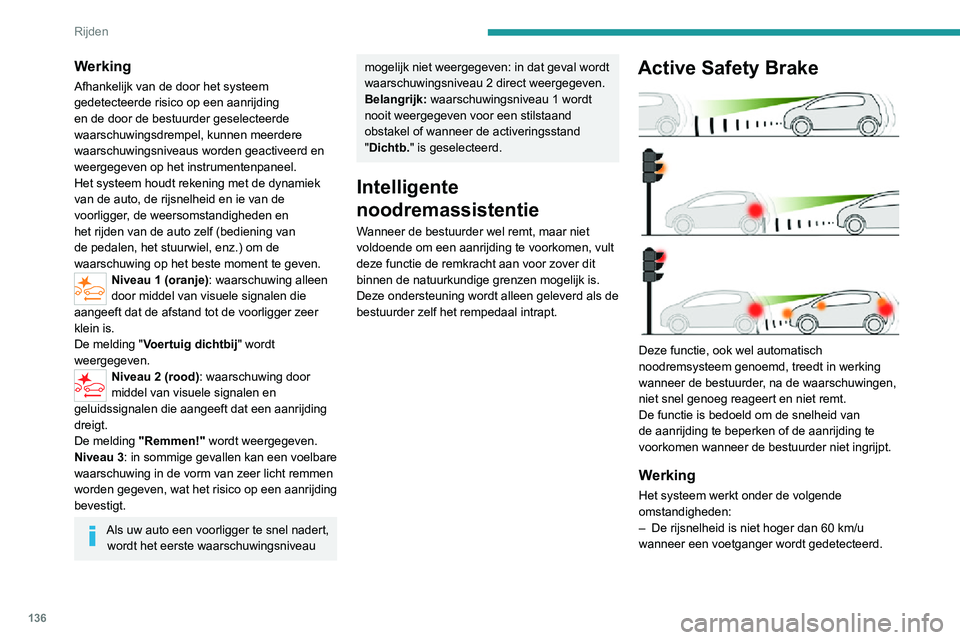PEUGEOT 2008 2020 Instructieboekje (in Dutch) 136
Rijden
Werking
Afhankelijk van de door het systeem
gedetecteerde risico op een aanrijding
en de door de bestuurder geselecteerde
waarschuwingsdrempel, kunnen meerdere
waarschuwingsniveaus word PEUGEOT 2008 2020 Instructieboekje (in Dutch) 136
Rijden
Werking
Afhankelijk van de door het systeem
gedetecteerde risico op een aanrijding
en de door de bestuurder geselecteerde
waarschuwingsdrempel, kunnen meerdere
waarschuwingsniveaus word