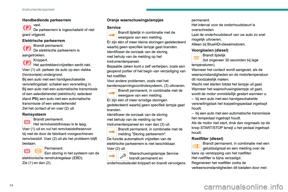 PEUGEOT 2008 2020 Instructieboekje (in Dutch) 14
Instrumentenpaneel
Handbediende parkeerremvast.
De parkeerrem is ingeschakeld of niet
goed vrijgezet.
Elektrische parkeerremBrandt permanent.
De elektrische parkeerrem is
aangetrokken.
Knippert.
PEUGEOT 2008 2020 Instructieboekje (in Dutch) 14
Instrumentenpaneel
Handbediende parkeerremvast.
De parkeerrem is ingeschakeld of niet
goed vrijgezet.
Elektrische parkeerremBrandt permanent.
De elektrische parkeerrem is
aangetrokken.
Knippert.