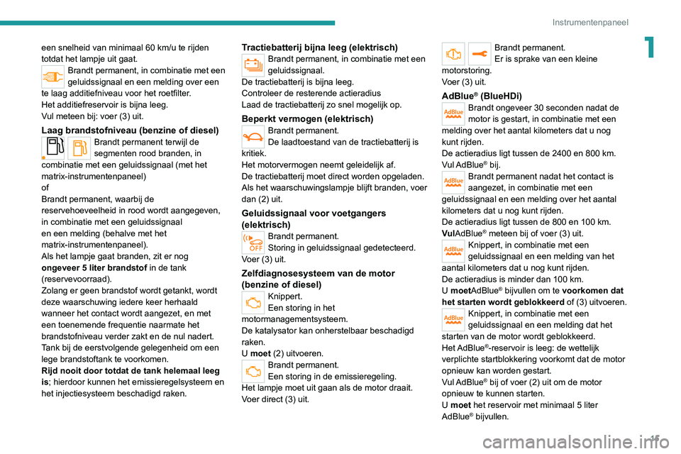 PEUGEOT 2008 2020 Instructieboekje (in Dutch) 15
Instrumentenpaneel
1een snelheid van minimaal 60 km/u te rijden totdat het lampje uit gaat.Brandt permanent, in combinatie met een
geluidssignaal en een melding over een
te laag additiefniveau vo PEUGEOT 2008 2020 Instructieboekje (in Dutch) 15
Instrumentenpaneel
1een snelheid van minimaal 60 km/u te rijden totdat het lampje uit gaat.Brandt permanent, in combinatie met een
geluidssignaal en een melding over een
te laag additiefniveau vo