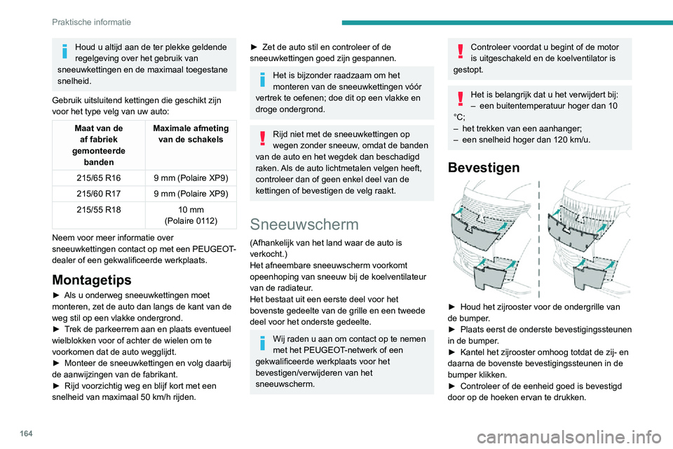 PEUGEOT 2008 2020 Instructieboekje (in Dutch) 164
Praktische informatie
Houd u altijd aan de ter plekke geldende
regelgeving over het gebruik van
sneeuwkettingen en de maximaal toegestane
snelheid.
Gebruik uitsluitend kettingen die geschikt zi PEUGEOT 2008 2020 Instructieboekje (in Dutch) 164
Praktische informatie
Houd u altijd aan de ter plekke geldende
regelgeving over het gebruik van
sneeuwkettingen en de maximaal toegestane
snelheid.
Gebruik uitsluitend kettingen die geschikt zi