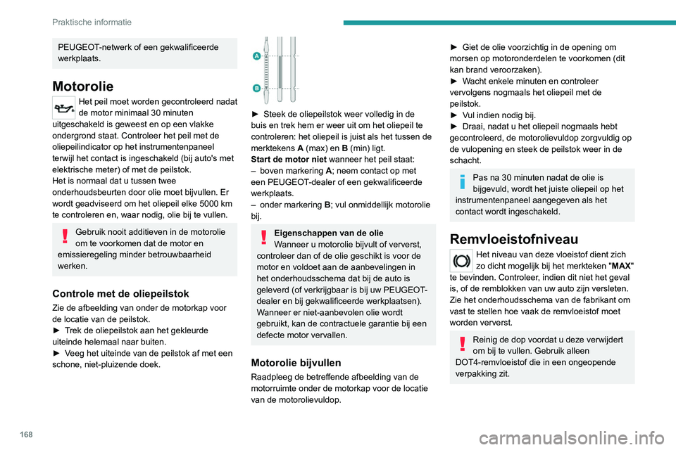 PEUGEOT 2008 2020 Instructieboekje (in Dutch) 168
Praktische informatie
PEUGEOT-netwerk of een gekwalificeerde
werkplaats.
Motorolie
Het peil moet worden gecontroleerd nadat
de motor minimaal 30 minuten
uitgeschakeld is geweest en op een vlakk PEUGEOT 2008 2020 Instructieboekje (in Dutch) 168
Praktische informatie
PEUGEOT-netwerk of een gekwalificeerde
werkplaats.
Motorolie
Het peil moet worden gecontroleerd nadat
de motor minimaal 30 minuten
uitgeschakeld is geweest en op een vlakk