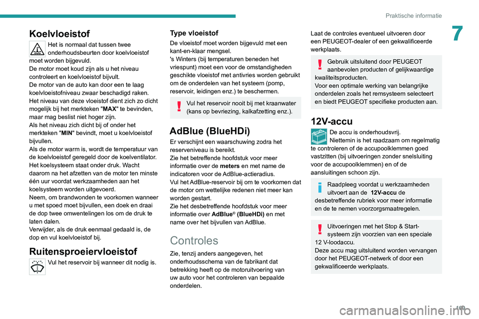 PEUGEOT 2008 2020  Instructieboekje (in Dutch) 169
Praktische informatie
7Koelvloeistof
Het is normaal dat tussen twee 
onderhoudsbeurten door koelvloeistof 
moet worden bijgevuld.
De motor moet koud zijn als u het niveau 
controleert en koelvloei