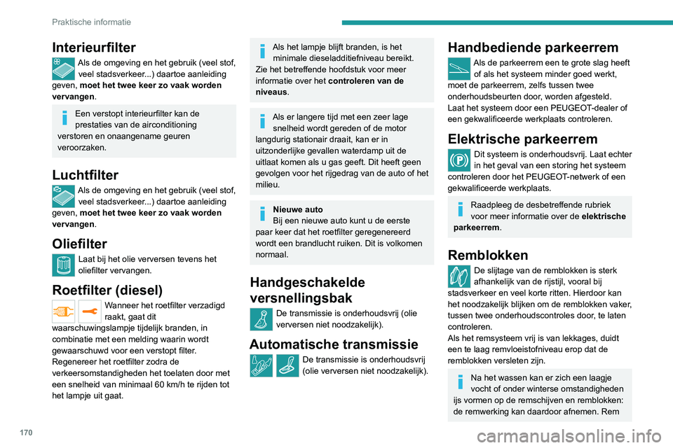 PEUGEOT 2008 2020  Instructieboekje (in Dutch) 170
Praktische informatie
Interieurfilter
Als de omgeving en het gebruik (veel stof, veel stadsverkeer...) daartoe aanleiding 
geven, moet het twee keer zo vaak worden 
vervangen.
Een verstopt interie