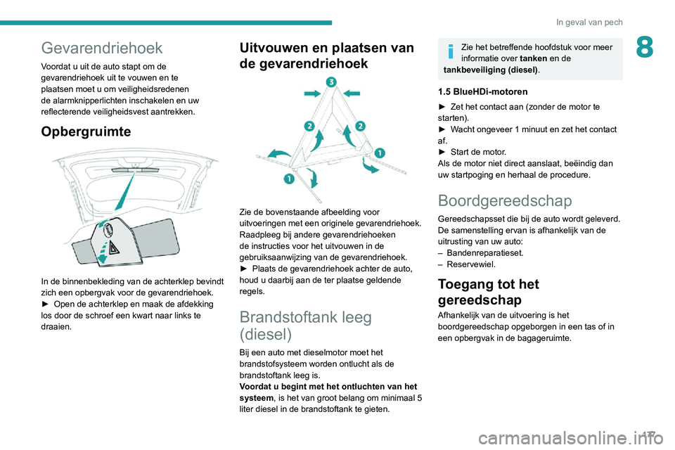 PEUGEOT 2008 2020  Instructieboekje (in Dutch) 177
In geval van pech
8Gevarendriehoek
Voordat u uit de auto stapt om de 
gevarendriehoek uit te vouwen en te 
plaatsen moet u om veiligheidsredenen 
de alarmknipperlichten inschakelen en uw 
reflecte