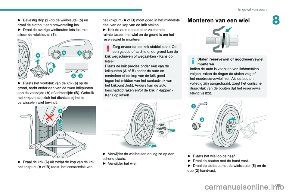 PEUGEOT 2008 2020  Instructieboekje (in Dutch) 183
In geval van pech
8► Bevestig dop (2) op de wielsleutel (5) en 
draai de slotbout een omwenteling los.
► Draai de overige wielbouten iets los met alleen de wielsleutel ( 5). 
 
► Plaats het 
