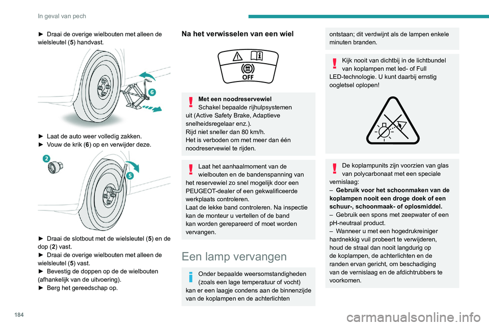PEUGEOT 2008 2020  Instructieboekje (in Dutch) 184
In geval van pech
Bij het vervangen van lampen moet het contact en de koplampen/lampen 
minstens enkele minuten zijn uitgeschakeld 
- risico op ernstige brandwonden!
Raak de lamp niet met de vinge