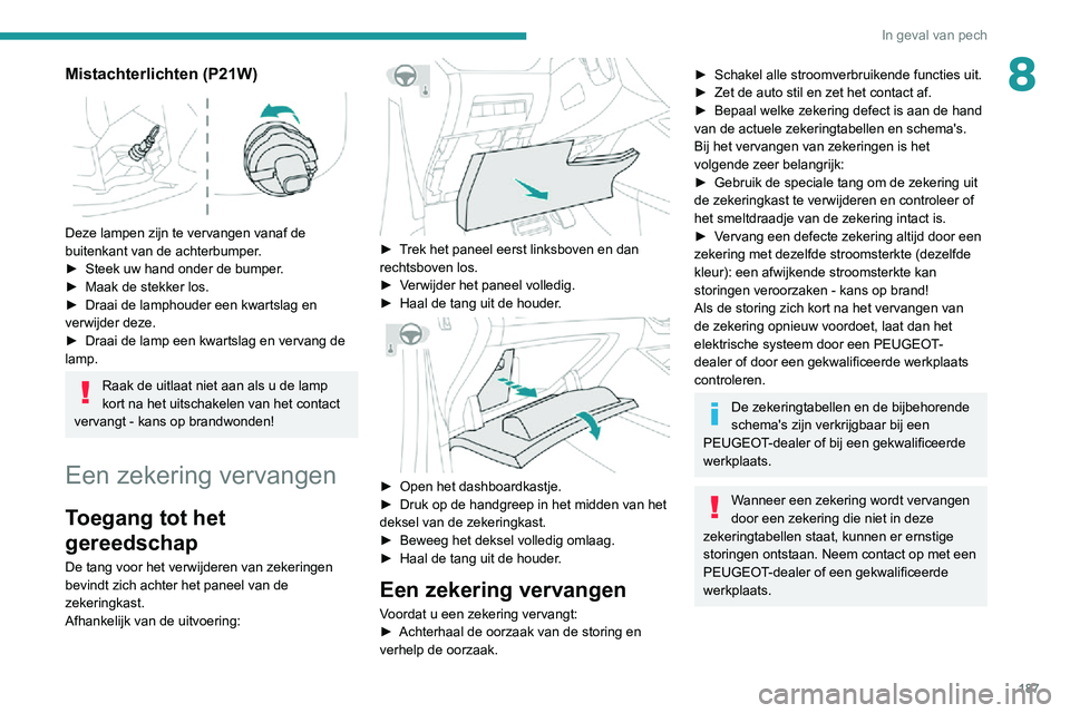 PEUGEOT 2008 2020  Instructieboekje (in Dutch) 187
In geval van pech
8Mistachterlichten (P21W) 
 
Deze lampen zijn te vervangen vanaf de 
buitenkant van de achterbumper.
► Steek uw hand onder de bumper.► Maak de stekker los.► Draai de lampho