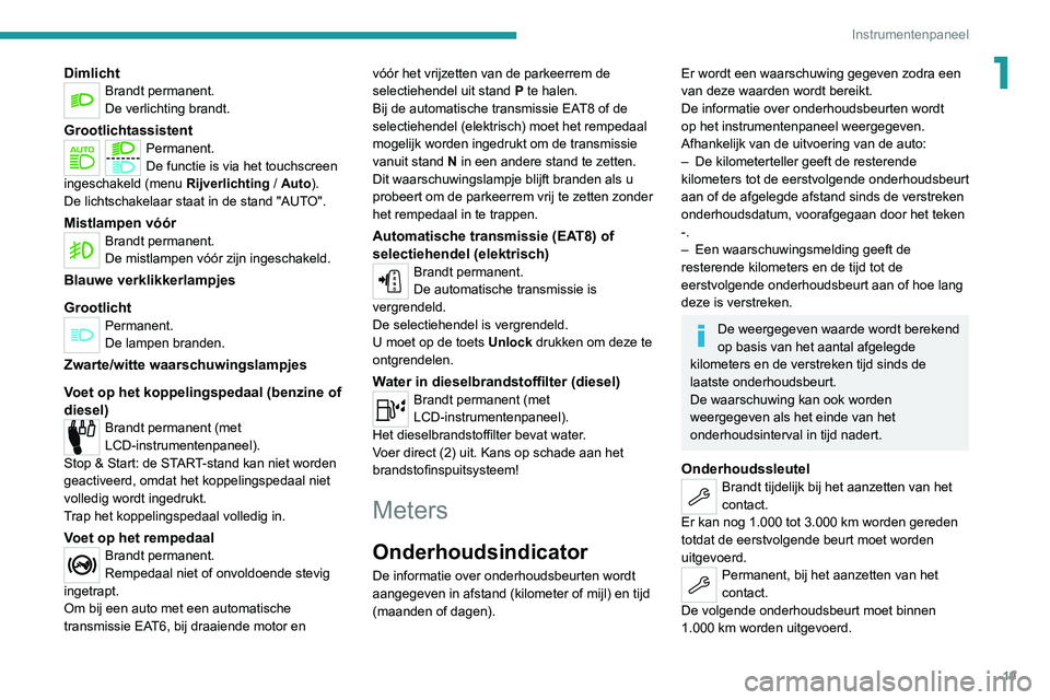 PEUGEOT 2008 2020  Instructieboekje (in Dutch) 19
Instrumentenpaneel
1DimlichtBrandt permanent.
De verlichting brandt.
GrootlichtassistentPermanent.
De functie is via het touchscreen 
ingeschakeld (menu  Rijverlichting
 / Auto).
De lichtschakelaar