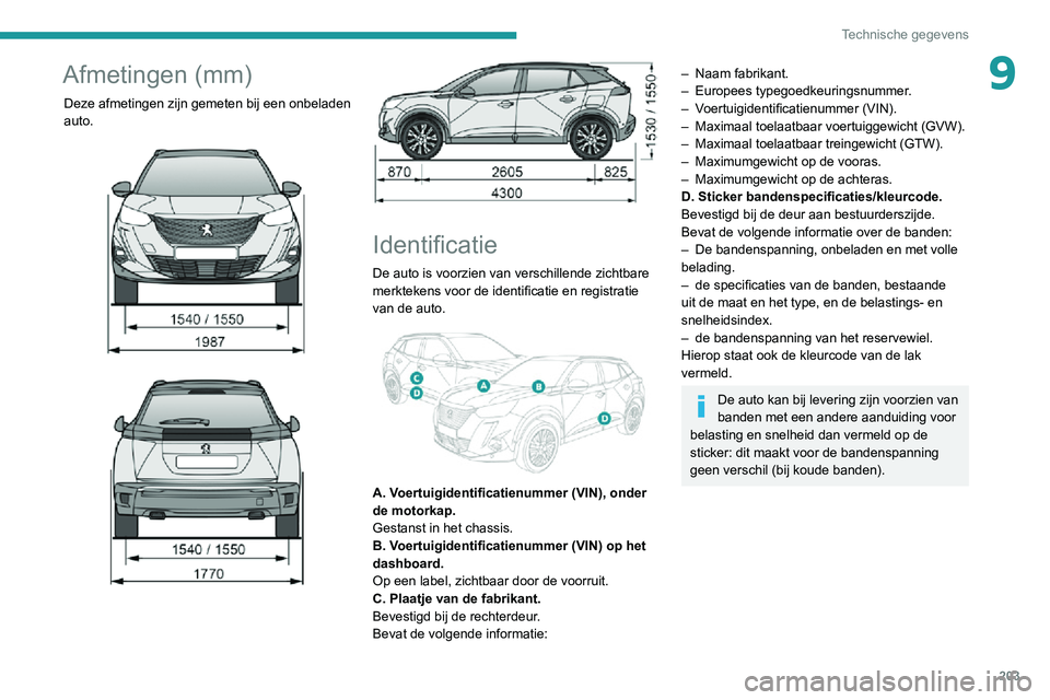 PEUGEOT 2008 2020 Instructieboekje (in Dutch) 203
Technische gegevens
9Afmetingen (mm)
Deze afmetingen zijn gemeten bij een onbeladen
auto.
Identificatie
De auto is voorzien van verschillende zichtbare
merktekens voor de identificatie PEUGEOT 2008 2020 Instructieboekje (in Dutch) 203
Technische gegevens
9Afmetingen (mm)
Deze afmetingen zijn gemeten bij een onbeladen
auto.
Identificatie
De auto is voorzien van verschillende zichtbare
merktekens voor de identificatie