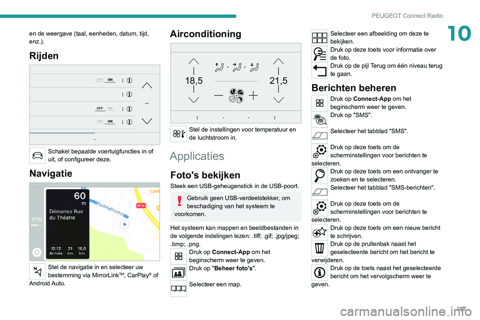 PEUGEOT 2008 2020 Instructieboekje (in Dutch) 207
PEUGEOT Connect Radio
10en de weergave (taal, eenheden, datum, tijd,
enz.).
Rijden
Schakel bepaalde voertuigfuncties in of
uit, of configureer deze.
Navigatie
Stel de navigatie in en selec PEUGEOT 2008 2020 Instructieboekje (in Dutch) 207
PEUGEOT Connect Radio
10en de weergave (taal, eenheden, datum, tijd,
enz.).
Rijden
Schakel bepaalde voertuigfuncties in of
uit, of configureer deze.
Navigatie
Stel de navigatie in en selec