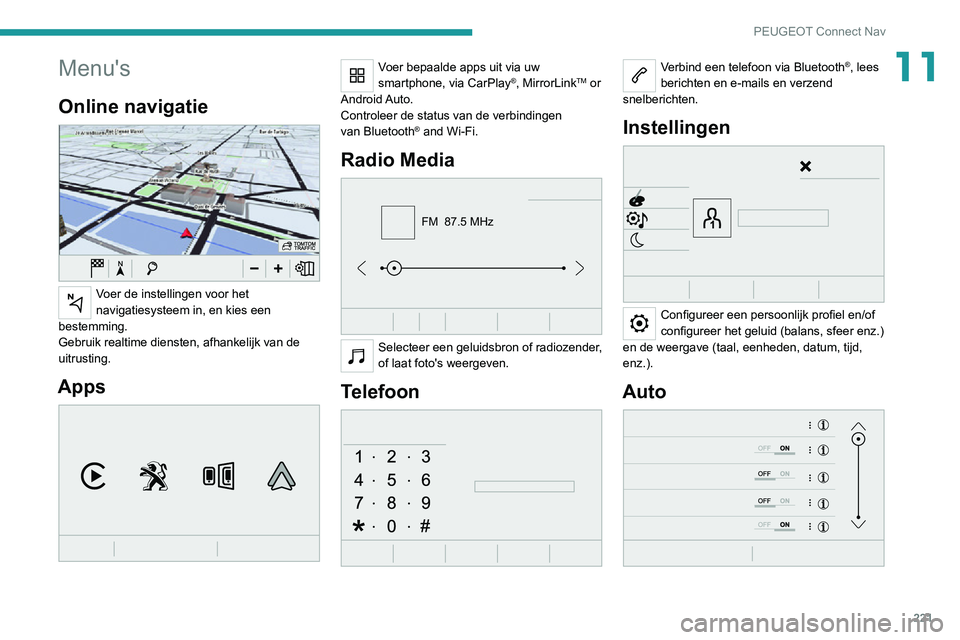PEUGEOT 2008 2020 Instructieboekje (in Dutch) 221
PEUGEOT Connect Nav
11Menu's
Online navigatie
Voer de instellingen voor het
navigatiesysteem in, en kies een
bestemming.
Gebruik realtime diensten, afhankelijk van de
uitrusting.
Apps
PEUGEOT 2008 2020 Instructieboekje (in Dutch) 221
PEUGEOT Connect Nav
11Menu's
Online navigatie
Voer de instellingen voor het
navigatiesysteem in, en kies een
bestemming.
Gebruik realtime diensten, afhankelijk van de
uitrusting.
Apps