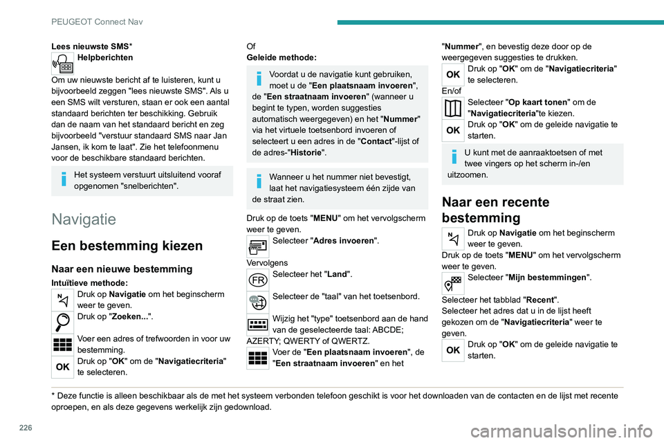 PEUGEOT 2008 2020  Instructieboekje (in Dutch) 226
PEUGEOT Connect Nav
Selecteer "Locatie" om de locatie van 
aankomst op de kaart te bekijken.
Naar "Thuis" of "My work"
Druk op Navigatie om het beginscherm 
weer te geven.
