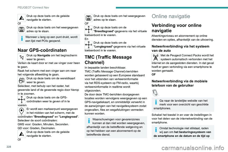 PEUGEOT 2008 2020  Instructieboekje (in Dutch) 228
PEUGEOT Connect Nav
Druk op deze toets om de geleide 
navigatie te starten.
Of
Druk op deze toets om het weergegeven 
adres op te slaan.
Wanneer u lang op een punt drukt, wordt 
een lijst met POIs