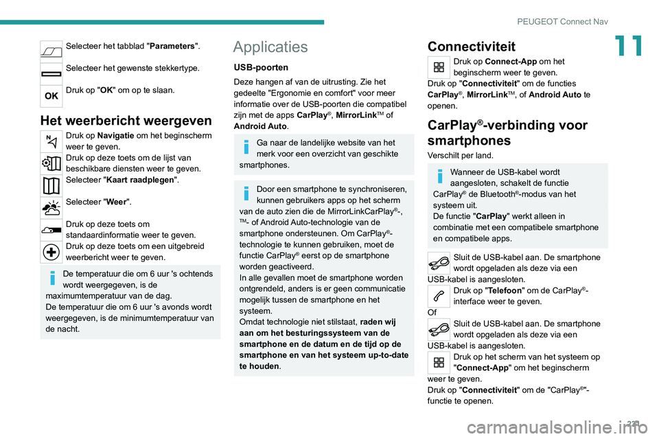 PEUGEOT 2008 2020 Instructieboekje (in Dutch) 231
PEUGEOT Connect Nav
11Selecteer het tabblad "Parameters".
Selecteer het gewenste stekkertype.
Druk op "OK" om op te slaan.
Het weerbericht weergeven
Druk op Navigatie om het beg PEUGEOT 2008 2020 Instructieboekje (in Dutch) 231
PEUGEOT Connect Nav
11Selecteer het tabblad "Parameters".
Selecteer het gewenste stekkertype.
Druk op "OK" om op te slaan.
Het weerbericht weergeven
Druk op Navigatie om het beg