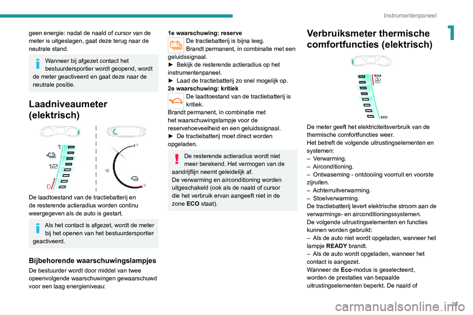 PEUGEOT 2008 2020  Instructieboekje (in Dutch) 23
Instrumentenpaneel
1geen energie: nadat de naald of cursor van de 
meter is uitgeslagen, gaat deze terug naar de 
neutrale stand.
Wanneer bij afgezet contact het 
bestuurdersportier wordt geopend, 