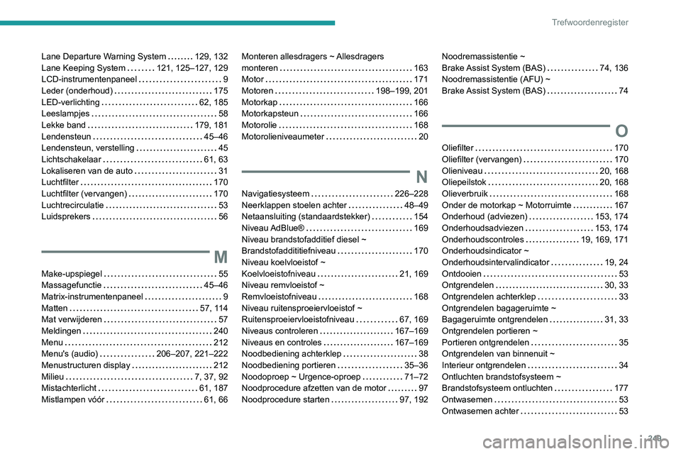 PEUGEOT 2008 2020 Instructieboekje (in Dutch) 249
Trefwoordenregister
Lane Departure Warning System 129, 132Lane Keeping System 121, 125–127, 129LCD-instrumentenpaneel 9Leder (onderhoud) 175LED-verlichting 62, 185Leeslampjes 58Lekke PEUGEOT 2008 2020 Instructieboekje (in Dutch) 249
Trefwoordenregister
Lane Departure Warning System 129, 132Lane Keeping System 121, 125–127, 129LCD-instrumentenpaneel 9Leder (onderhoud) 175LED-verlichting 62, 185Leeslampjes 58Lekke