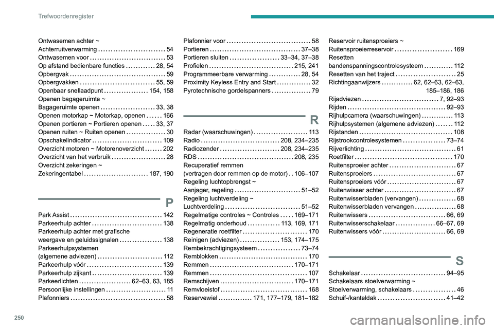 PEUGEOT 2008 2020 Instructieboekje (in Dutch) 250
Trefwoordenregister
Ontwasemen achter ~ Achterruitverwarming 54Ontwasemen voor 53Op afstand bedienbare functies 28, 54Opbergvak 59Opbergvakken 55, 59Openbaar snellaadpunt 154, 158Open PEUGEOT 2008 2020 Instructieboekje (in Dutch) 250
Trefwoordenregister
Ontwasemen achter ~ Achterruitverwarming 54Ontwasemen voor 53Op afstand bedienbare functies 28, 54Opbergvak 59Opbergvakken 55, 59Openbaar snellaadpunt 154, 158Open