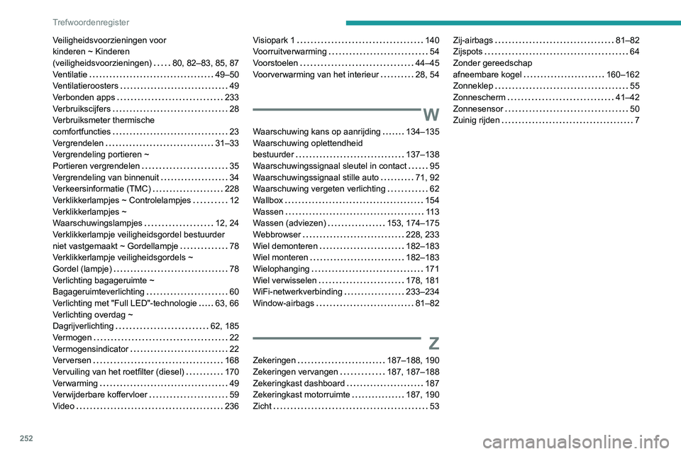 PEUGEOT 2008 2020 Instructieboekje (in Dutch) 252
Trefwoordenregister
Veiligheidsvoorzieningen voor
kinderen ~ Kinderen
(veiligheidsvoorzieningen) 80, 82–83, 85, 87Ventilatie 49–50Ventilatieroosters 49Verbonden apps 233Verbruiksc PEUGEOT 2008 2020 Instructieboekje (in Dutch) 252
Trefwoordenregister
Veiligheidsvoorzieningen voor
kinderen ~ Kinderen
(veiligheidsvoorzieningen) 80, 82–83, 85, 87Ventilatie 49–50Ventilatieroosters 49Verbonden apps 233Verbruiksc