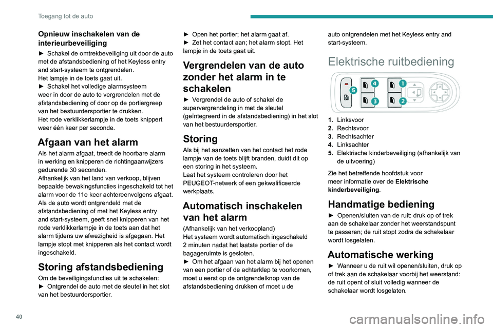 PEUGEOT 2008 2020  Instructieboekje (in Dutch) 40
Toegang tot de auto
Opnieuw inschakelen van de 
interieurbeveiliging
► Schakel de omtrekbeveiliging uit door de auto met de afstandsbediening of het Keyless entry 
and start-systeem te ontgrendel