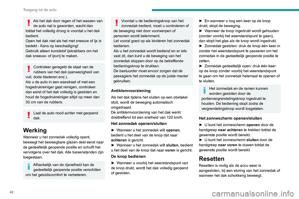 PEUGEOT 2008 2020  Instructieboekje (in Dutch) 42
Toegang tot de auto
Als het dak door regen of het wassen van de auto nat is geworden, wacht dan 
totdat het volledig droog is voordat u het dak 
bedient.
Open het dak niet als het met sneeuw of ijs
