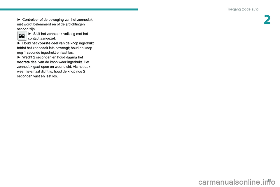 PEUGEOT 2008 2020  Instructieboekje (in Dutch) 43
Toegang tot de auto
2► Controleer of de beweging van het zonnedak niet wordt belemmerd en of de afdichtingen 
schoon zijn. 
► Sluit het zonnedak volledig met het contact aangezet.► Houd het v