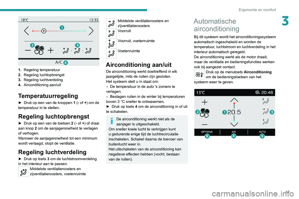 PEUGEOT 2008 2020 Instructieboekje (in Dutch) 51
Ergonomie en comfort
3
1.Regeling temperatuur
2. Regeling luchtopbrengst
3. Regeling luchtverdeling
4. Airconditioning aan/uit
Temperatuurregeling
► Druk op een van de knoppen 1 (- of +) om de PEUGEOT 2008 2020 Instructieboekje (in Dutch) 51
Ergonomie en comfort
3
1.Regeling temperatuur
2. Regeling luchtopbrengst
3. Regeling luchtverdeling
4. Airconditioning aan/uit
Temperatuurregeling
► Druk op een van de knoppen 1 (- of +) om de